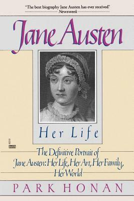 Jane Austen: Her Life: The Definitive Portrait of Jane Austen: Her Life, Her Art, Her Family, Her World by Park Honan