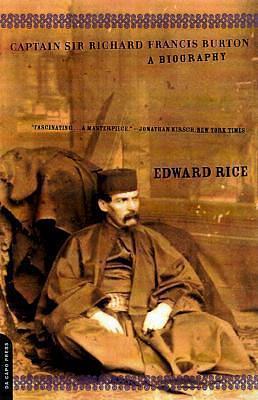 Captain Sir Richard Francis Burton: A Biography by Edward Rice, Edward Rice