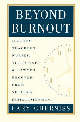 Beyond Burnout: Helping Teachers, Nurses, Therapists and Lawyers Recover from Stress and Disillusionment by Cary Cherniss