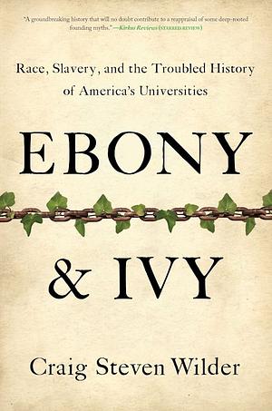 Ebony and Ivy: Race, Slavery, and the Troubled History of America's Universities by Craig Steven Wilder