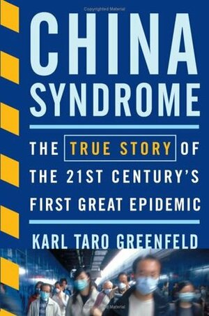 China Syndrome: The True Story of the 21st Century's First Great Epidemic by Karl Taro Greenfeld