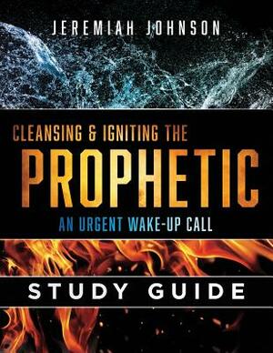 Cleansing and Igniting the Prophetic: An Urgent Wake up Call: Study Guide by Jeremiah Johnson
