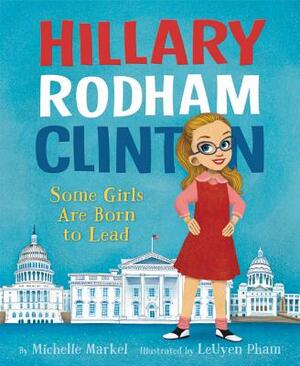 Hillary Rodham Clinton: Some Girls Are Born to Lead by Michelle Markel