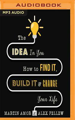 The Idea in You: How to Find It, Build It, and Change Your Life by Martin Amor, Alex Pellew