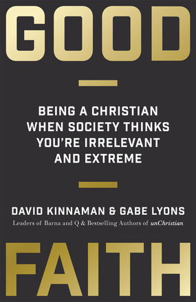 Good Faith: Being a Christian When Society Thinks You're Irrelevant and Extreme by Gabe Lyons, David Kinnaman