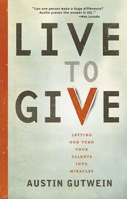 Live to Give: Let God Turn Your Talents into Miracles by Austin Gutwein