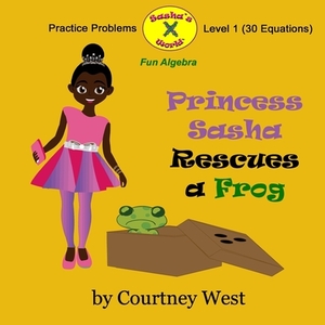 Princess Sasha Rescues a Frog: Fun Algebra Practice Problems: Level 1 Practice Problems by Courtney West