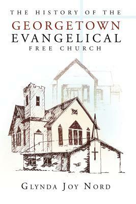 The History of the Georgetown Evangelical Free Church by Glynda Joy Nord