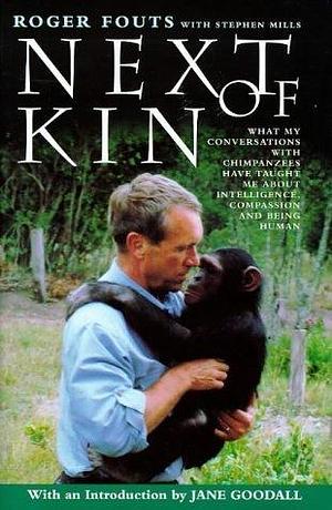 Next of Kin: What My Conversations with Chimpanzees Have Taught Me About Intelligence, Compassion and Being Human by Stephen Mills, Roger Fouts, Jane Goodall