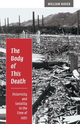 The Body of This Death: Historicity and Sociality in the Time of AIDS by William Haver