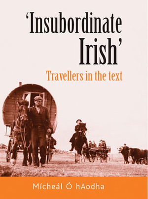 Insubordinate Irish: Travellers in the Text by Mícháel Ó hAodha