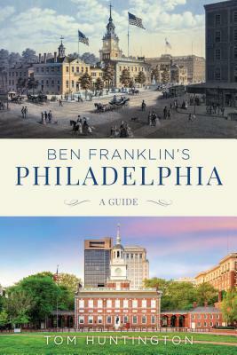 Ben Franklin's Philadelphia: A Guide by Tom Huntington