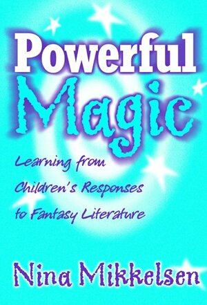 Powerful Magic: Learning from Children's Responses to Fantasy Literature by Nina Mikkelsen, Laurence Yep