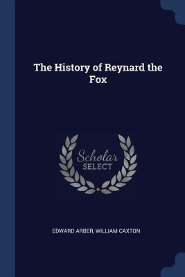 The History of Reynard the Fox by Edward Arber, William Caxton