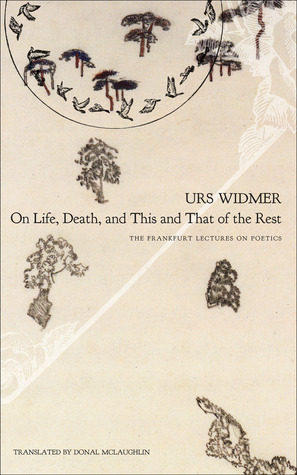 On Life, Death, and This and That of the Rest: The Frankfurt Lectures on Poetics by Donal McLaughlin, Urs Widmer