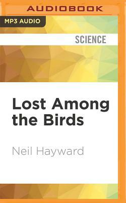 Lost Among the Birds: Accidentally Finding Myself in One Very Big Year by Neil Hayward