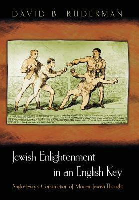 Jewish Enlightenment in an English Key: Anglo-Jewry's Construction of Modern Jewish Thought by David B. Ruderman