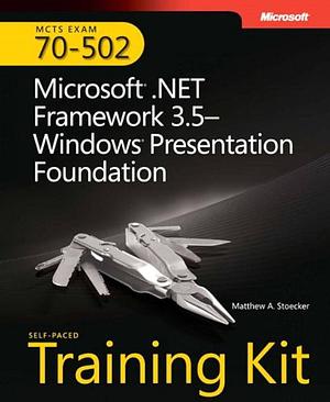 MCTS Self-paced Training Kit (Exam 70-502): Microsoft .NET Framework 3.5 : Windows Presentation Foundation, Issue 502 by Matthew A. Stoecker