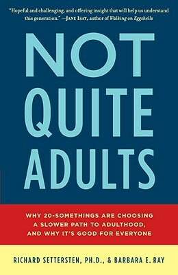 Not Quite Adults: Why 20-Somethings Are Choosing a Slower Path to Adulthood, and Why It's Good for Everyone by Richard Settersten, Barbara E. Ray