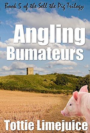 Angling Bumateurs: Book 5 in the Sell the Pig trilogy by Tottie Limejuice