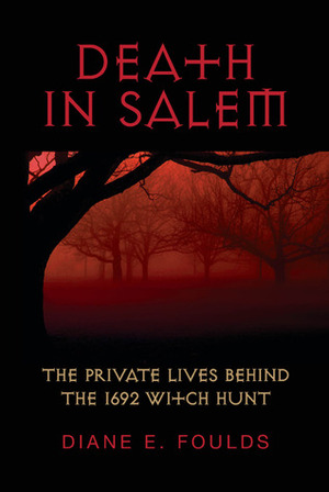 Death in Salem: The Private Lives behind the 1692 Witch Hunt by Diane E. Foulds