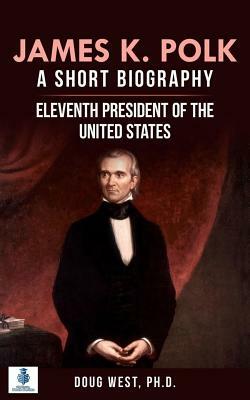 James K. Polk: A Short Biography: Eleventh President of the United States by Doug West