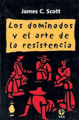 Los dominados y el arte de la resistencia by James C. Scott