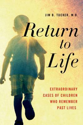 Return to Life: Extraordinary Cases of Children Who Remember Past Lives by Jim B. Tucker