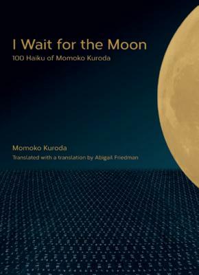 I Wait for the Moon: 100 Haiku of Momoko Kuroda by Momoko Kuroda