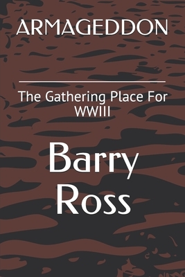 Armageddon: The Gathering Place For WWIII by Barry Ross