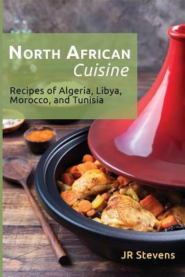 North African Cuisine: Recipes of Algeria, Libya, Morocco, and Tunisia by J. R. Stevens