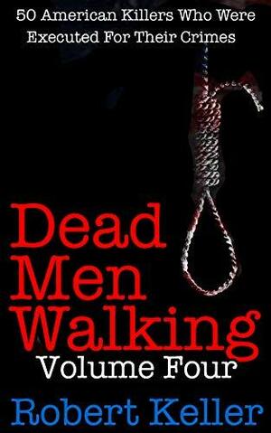 Dead Men Walking Volume 4: 50 American Killers Who Were Executed for Their Crimes by Robert Keller, Robert Keller