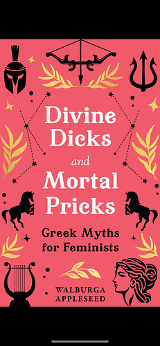 Divine Dicks and Mortal Pricks: Feminism and humour collide in these outrageously fun new retellings of the Greek myths you know and love – a delightful Christmas gift for 2024 by Walburga Appleseed