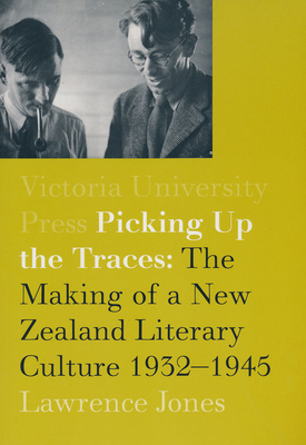 Picking Up the Traces: The Making of a New Zealand Literary Culture 1932-1945 by Lawrence Jones