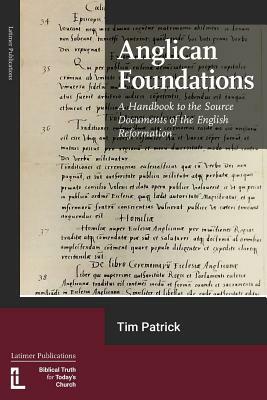 Anglican Foundations: A Handbook to the Source Documents of the English Reformation by Tim Patrick