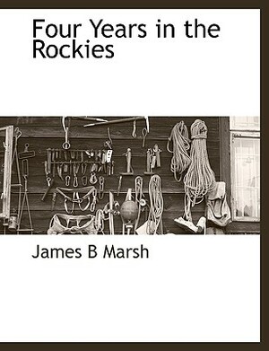 Four Years in the Rockies by James B. Marsh