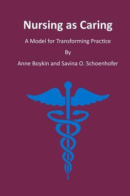 Nursing as Caring: A Model for Transforming Practice by Anne Boykin, Savina O. Schoenhofer