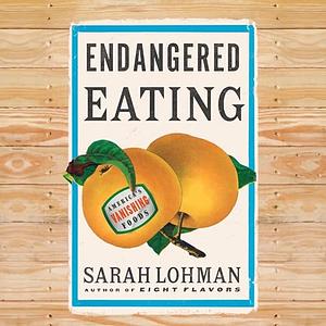 Endangered Eating: America's Vanishing Foods by Sarah Lohman