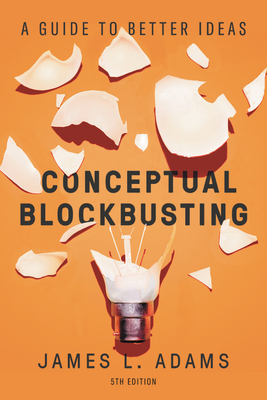 Conceptual Blockbusting: A Guide to Better Ideas, Fifth Edition by James L. Adams