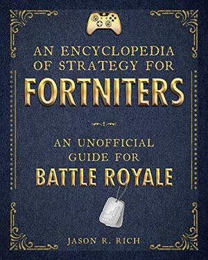 The Unofficial Encyclopedia for Fortniters: The Ultimate Strategy Guide for Battle Royale by Jason R. Rich