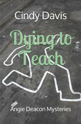 Dying to Teach: Angie Deacon Mysteries by Cindy Davis