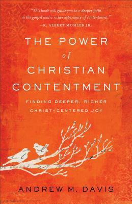 The Power of Christian Contentment: Finding Deeper, Richer Christ-Centered Joy by Andrew M. Davis