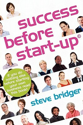 Success before Start-Up: How to prepare for business, avoid mistakes, succeed. Get it Right before You Start by Steve Bridger