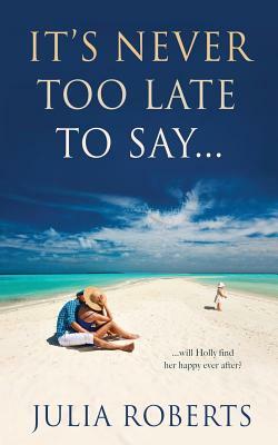 It's Never Too Late To Say... by Julia Roberts