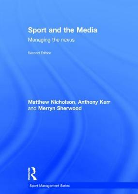 Sport and the Media: Managing the Nexus by Matthew Nicholson, Merryn Sherwood, Anthony Kerr