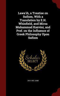 Lawa'ih, a Treatise on Sufism, with a Translation by E.H. Whinfield, and Mirza Muhammad Kazvini, and Pref. on the Influence of Greek Philosophy Upon Sufism by Jami