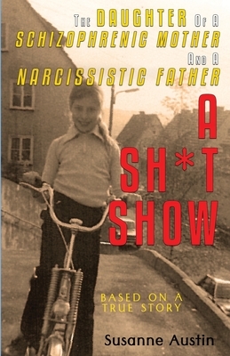 The Daughter of a Schizophrenic Mother and a Narcissistic Father: A Sh*t Show by Susanne Austin