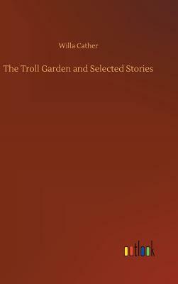 The Troll Garden and Selected Stories by Willa Cather