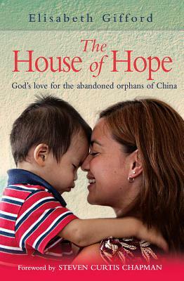 The House of Hope: God's Love for the Abandoned Orphans of China by Elisabeth Gifford