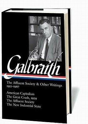 The Affluent Society & Other Writings 1952–1967: American Capitalism / The Great Crash, 1929 / The Affluent Society / The New Industrial State by John Kenneth Galbraith, James K. Galbraith